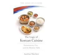 The Logic of Korean Cuisine: Fermentation, Fire, and the Modular Table (The Logic of Cuisine)