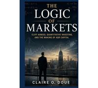 The Logic of Markets: Cliff Asness, Quantitative Investing, and the Making of AQR Capital