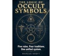 The Logic of Occult Symbols: A Grammar of Esoteric Symbols - The 5 Rules That Let You Read Hermeticism, Alchemy, Freemasonry, and Qabalah as a Unified System