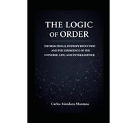 THE LOGIC OF ORDER: INFORMATIONAL ENTROPY REDUCTION AND THE EMERGENCE OF THE UNIVERSE, LIFE, AND INTELLIGENCE