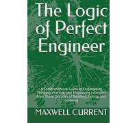 The Logic of Perfect Engineer: A Comprehensive Guide to Engineering Thinking, Practice, and Philosophy | distilled from Three Decades of Building, Failing, and Learning