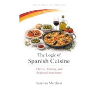 The Logic of Spanish Cuisine: Clarity, Timing, and Regional Autonomy (The Logic of Cuisine)