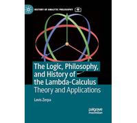 The Logic, Philosophy, and History of the Lambda-Calculus: Theory and Applications (History of Analytic Philosophy)