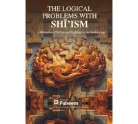 The Logical Problems with Shi'ism: A Refutation of Shi'sim and Tafdilism in the Modern Age