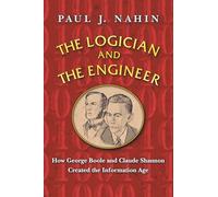The Logician and the Engineer: How George Boole and Claude Shannon Created the Information Age