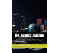 THE LOGISTICS LABYRINTH: A Masterclass in Carrier Liability, Jurisdictional Traps, and Global Flow Strategy (Engineering Risk in Global Trade)