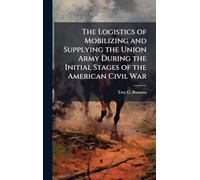 The Logistics of Mobilizing and Supplying the Union Army During the Initial Stages of the American Civil War