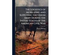 The Logistics of Mobilizing and Supplying the Union Army During the Initial Stages of the American Civil War