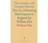 The London and Country Brewer: The Art of Brewing Malt-Liquors in England by William Ellis
