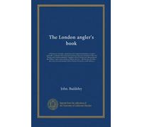 The London angler's book: or Waltonian chronicle, containing much original information to anglers generally, combined with numerous amusing songs and ... new description of the Thames, from London...