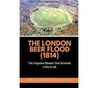 The London Beer Flood (1814): The Forgotten Disaster That Drowned a City in Ale (Strange Events: True Accounts That Defy Belief)