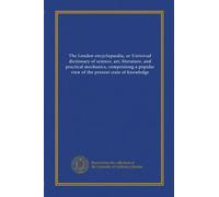 The London encyclopaedia, or Universal dictionary of science, art, literature, and practical mechanics, comprisiong a popular view of the present state of knowledge (v.07)