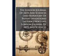 The London Journal Of Arts And Sciences (and Repertory Of Patent Inventions) [afterw.] Newton's London Journal Of Arts And Sciences