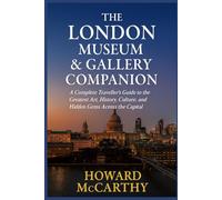 THE LONDON MUSEUM & GALLERY COMPANION: A Complete Traveller’s Guide to the Greatest Art, History, Culture, and Hidden Gems Across the Capital