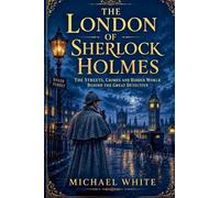 The London of Sherlock Holmes: The Streets, Crimes and Hidden World Behind the Great Detective