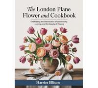 The London Plane Flower and Cookbook: Celebrating the Intersection of Community, Cooking, and the Beauty of Flowers