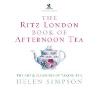 The London Ritz Book Of Afternoon Tea: The Art and Pleasures of Taking Tea