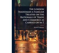 The London Tradesman a Familiar Treatise on the Rationale of Trade and Commerce as Carried on in T