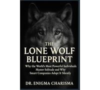 The Lone Wolf Blueprint: Why the World’s Most Powerful Individuals Master Solitude and Why the Smartest Companies Adopt It Silently