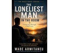 The Loneliest Man in the Room: What Caregiving Does to a Man Before Grief Ever Begins (The Male Grief Series)