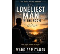 The Loneliest Man in the Room: What Caregiving Does to a Man Before Grief Ever Begins (The Male Grief Series)
