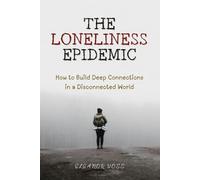 The Loneliness Epidemic: How to Build Deep Connections in a Disconnected World
