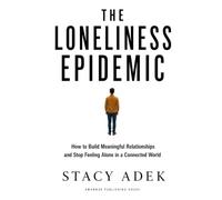 THE LONELINESS EPIDEMIC: How to Build Meaningful Relationships and Stop Feeling Alone in a Connected World