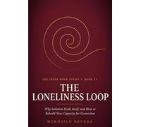 The Loneliness Loop: Why Isolation Feeds Itself, and How to Rebuild Your Capacity for Connection (The Inner Work Series)