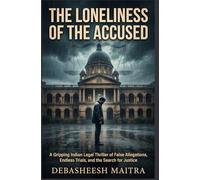 The Loneliness of the Accused: A Gripping Indian Legal Thriller of False Allegations, Endless Trials, and the Search for Justice