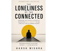 The Loneliness of the Connected: Breaking the Digital Illusion to Rediscover Real Humanity in the Loneliest Era of Human History