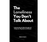 The Loneliness You Don't Talk About: (Understanding the Silent Struggle and Finding Your Way Back to Connection)