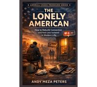THE LONELY AMERICAN: How to Rebuild Connection and Feel Less Isolated in Modern Life (America Under Pressure Series)