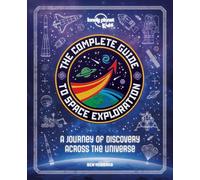 The Lonely Planet Kids The Complete Guide to Space Exploration: Journey Across the Universe | From the First Satellites to the Moon Landings | Amazing Photos & Infographics