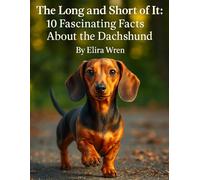 The Long and Short of It: 10 Fascinating Facts About the Dachshund (Mans Best Friend)