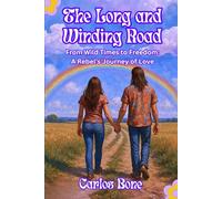 The Long and Winding Road: From Wild Times to Freedom: A Rebel’s Journey of Love