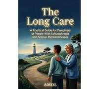 The Long Care: A Practical Guide for Caregivers of People With Schizophrenia and Serious Mental Illnesses