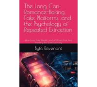The Long Con: Romance-Baiting, Fake Platforms, and the Psychology of Repeated Extraction: How Love, Fake Wealth, and AI-Driven Trust Are Rewriting the Scam Economy (The Scam Economy Series)
