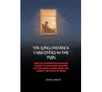 THE LONG-DISTANCE CAREGIVER'S 90-DAY PLAN: How to Coordinate an Aging Parent's Care From Another City Without Losing Your Job, Family, or Peace of Mind