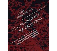 The Long-Distance Love Blueprint: A Practical Guide to Building Trust, Intimacy, and a Future Together Across Any Distance