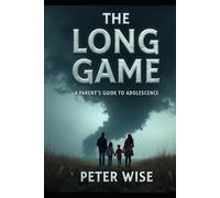 The Long Game: A Parent's Guide to Adolescence by Peter Wise