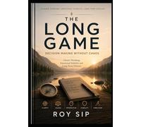 THE LONG GAME Decision Making Without Chaos: Clearer Thinking, Emotional Stability and Long-Term Choices (The Long Game Series)