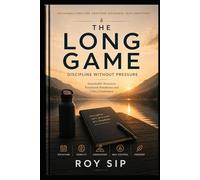 THE LONG GAME Discipline Without Pressure: Sustainable Structure, Emotional Steadiness and Calm Consistency (The Long Game Series)