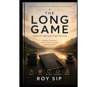 THE LONG GAME Identity Before Motivation: Building Consistency, Self-Trust and Long-Term Personal Growth (The Long Game Series)