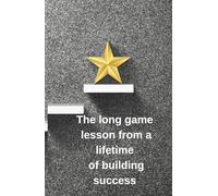 The Long Game: Lessons from a Lifetime of Building Success: