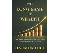 THE LONG GAME OF WEALTH: How Knowlegde, Patience, and Time Create Financial Freedom