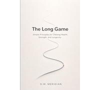 The Long Game: Simple Principles for Lifelong Health, Strength, and Longevity
