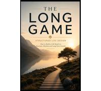 The Long Game: Structured Life Design: How to Build a Life Based on Structure, Rhythm and Long-Term Growth (The Long Game Series)