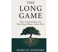 The Long Game: Time, Compounding, and Why Patient Money Always Wins (Principles of Wealth)