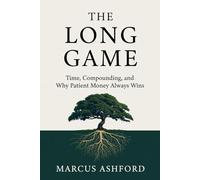 The Long Game: Time, Compounding, and Why Patient Money Always Wins (Principles of Wealth)