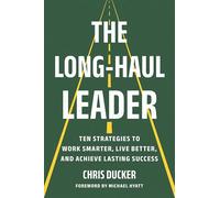 The Long-Haul Leader: Ten Strategies to Work Smarter, Live Better, and Achieve Lasting Success
